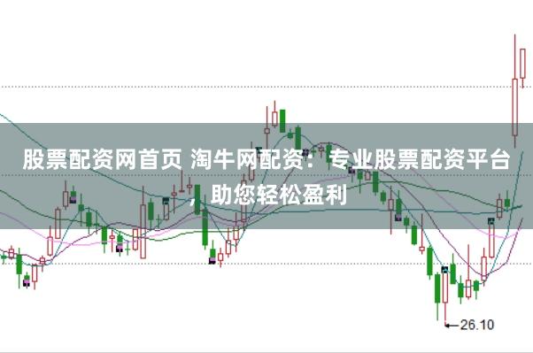 股票配资网首页 淘牛网配资：专业股票配资平台，助您轻松盈利