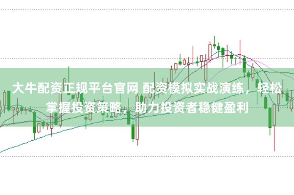 大牛配资正规平台官网 配资模拟实战演练，轻松掌握投资策略，助力投资者稳健盈利