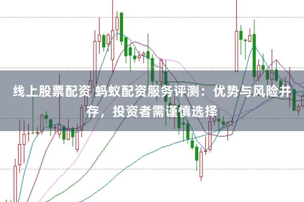 线上股票配资 蚂蚁配资服务评测：优势与风险并存，投资者需谨慎选择