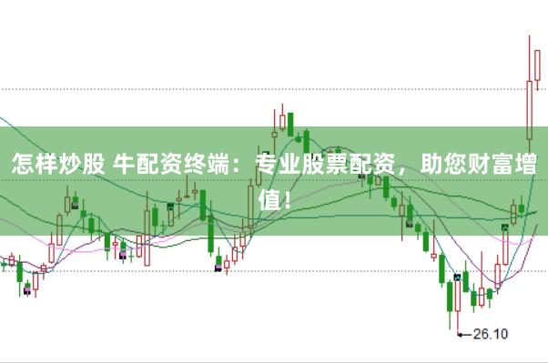 怎样炒股 牛配资终端：专业股票配资，助您财富增值！