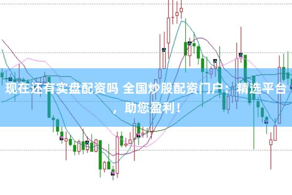 现在还有实盘配资吗 全国炒股配资门户：精选平台，助您盈利！