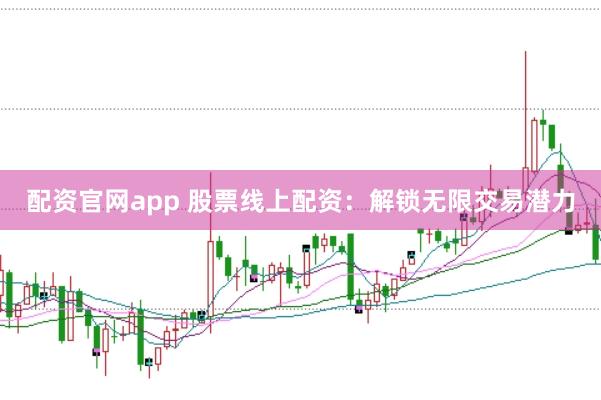 配资官网app 股票线上配资：解锁无限交易潜力