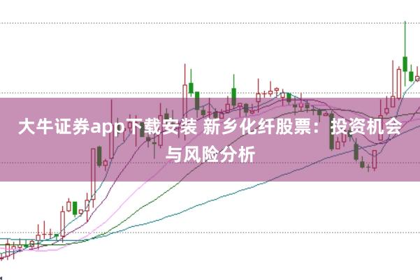 大牛证券app下载安装 新乡化纤股票：投资机会与风险分析