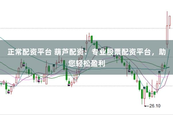 正常配资平台 葫芦配资：专业股票配资平台，助您轻松盈利