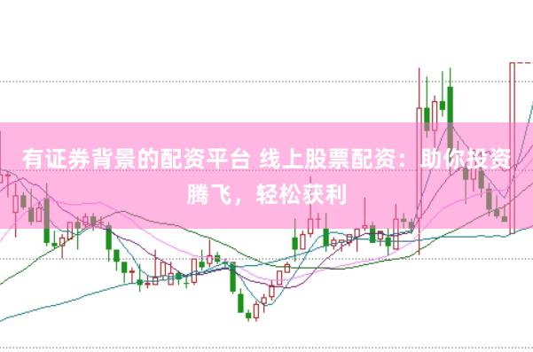 有证券背景的配资平台 线上股票配资：助你投资腾飞，轻松获利