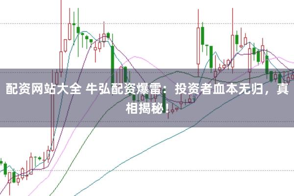 配资网站大全 牛弘配资爆雷：投资者血本无归，真相揭秘！