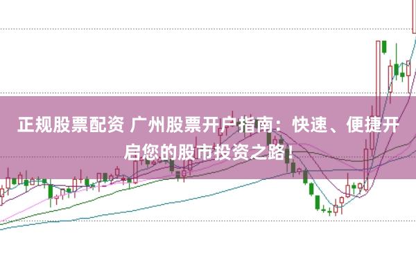 正规股票配资 广州股票开户指南：快速、便捷开启您的股市投资之路！