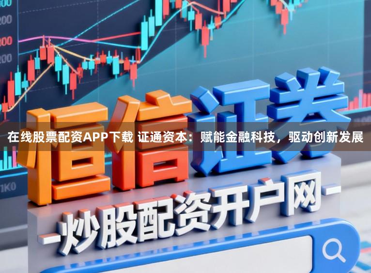 在线股票配资APP下载 证通资本：赋能金融科技，驱动创新发展