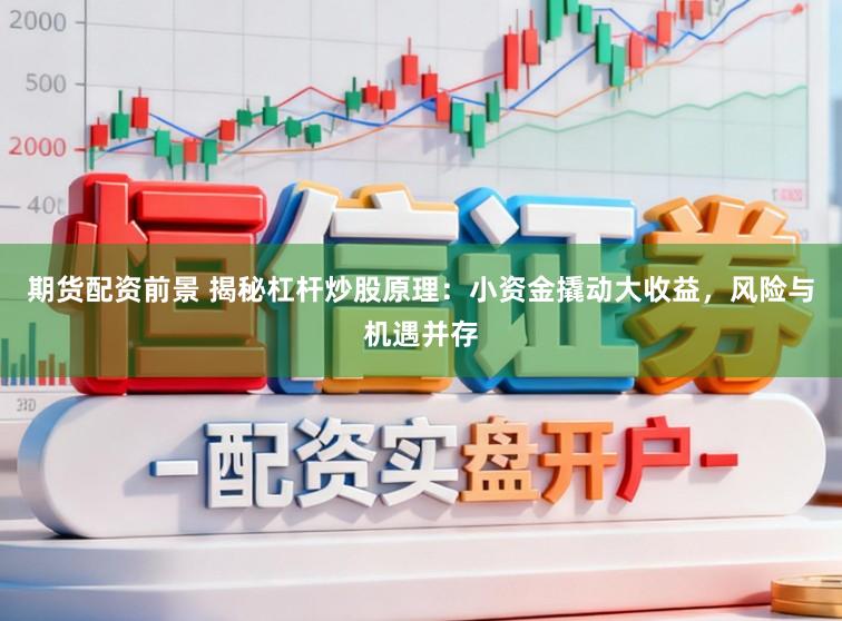 期货配资前景 揭秘杠杆炒股原理：小资金撬动大收益，风险与机遇并存