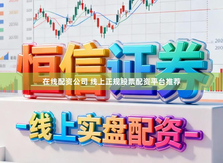 在线配资公司 线上正规股票配资平台推荐