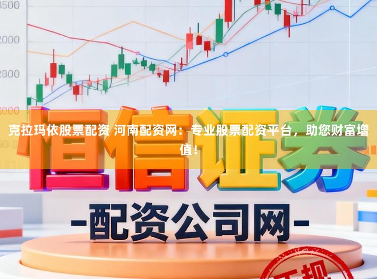 克拉玛依股票配资 河南配资网:专业股票配资平台,助您财富增值!