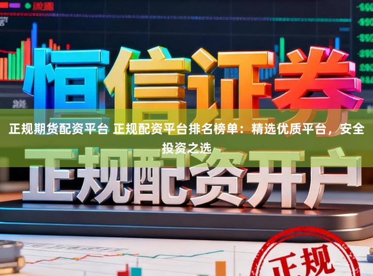 正规期货配资平台 正规配资平台排名榜单：精选优质平台，安全投资之选