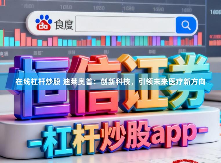 在线杠杆炒股 迪莱奥普：创新科技，引领未来医疗新方向