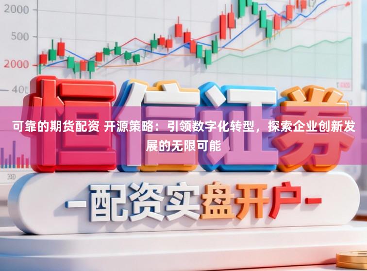 可靠的期货配资 开源策略:引领数字化转型,探索企业创新发展的无限可能
