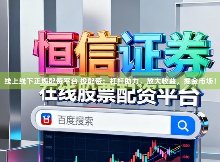 线上线下正规配资平台 投配资：杠杆助力，放大收益，掘金市场！