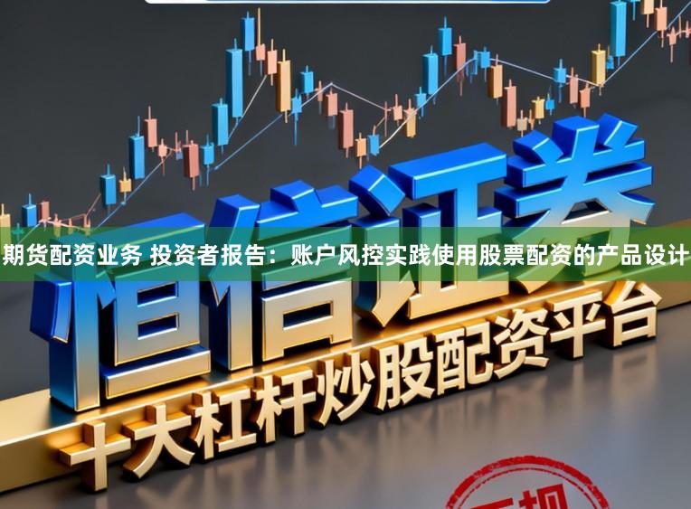期货配资业务 投资者报告：账户风控实践使用股票配资的产品设计