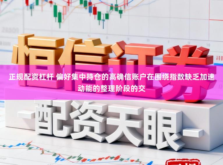 正规配资杠杆 偏好集中持仓的高确信账户在围绕指数缺乏加速动能的整理阶段的交