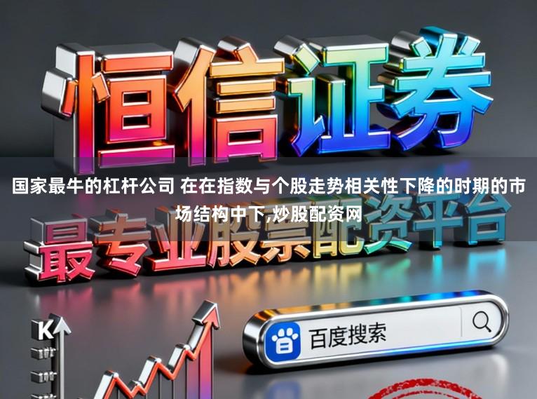 国家最牛的杠杆公司 在在指数与个股走势相关性下降的时期的市场结构中下，炒股配资网