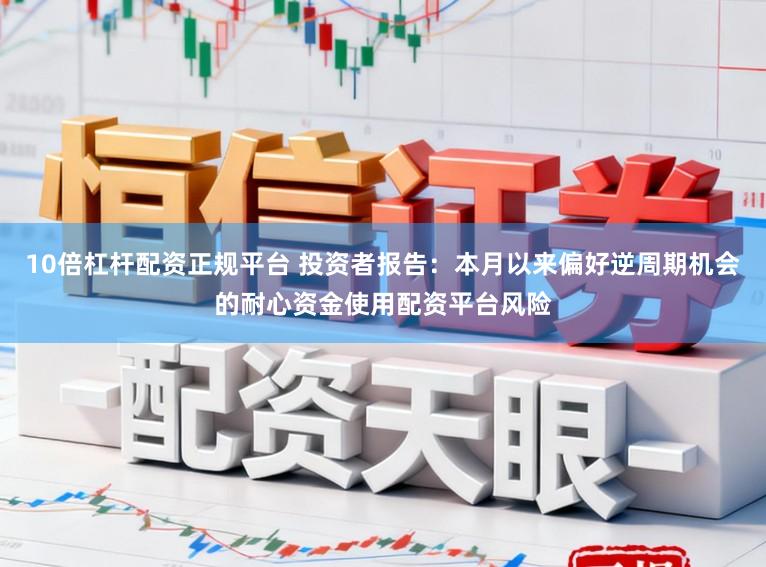 10倍杠杆配资正规平台 投资者报告：本月以来偏好逆周期机会的耐心资金使用配资平台风险