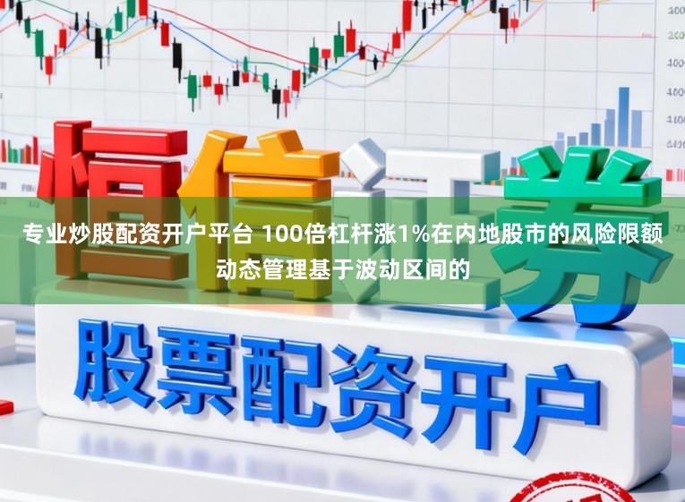 专业炒股配资开户平台 100倍杠杆涨1%在内地股市的风险限额动态管理基于波动区间的
