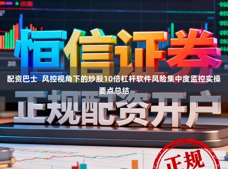 配资巴士  风控视角下的炒股10倍杠杆软件风险集中度监控实操要点总结