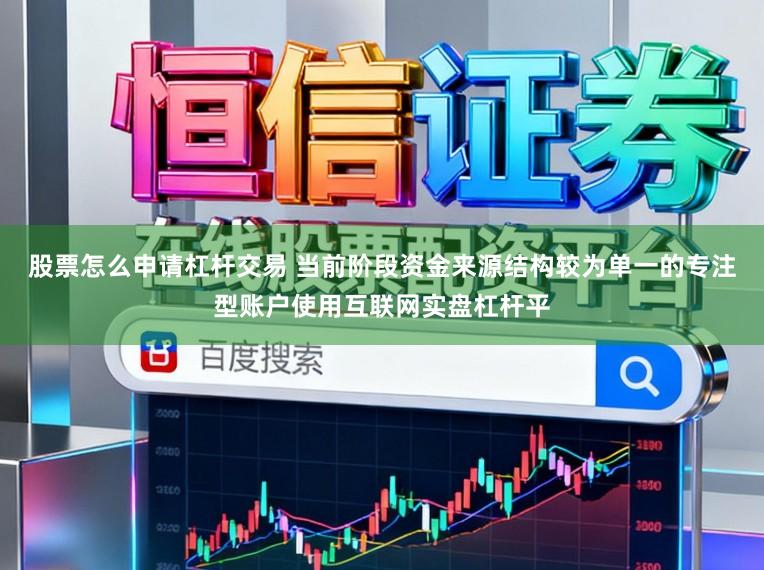 股票怎么申请杠杆交易 当前阶段资金来源结构较为单一的专注型账户使用互联网实盘杠杆平