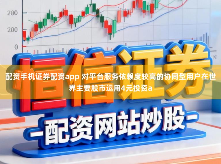 配资手机证券配资app 对平台服务依赖度较高的协同型用户在世界主要股市运用4元投资a