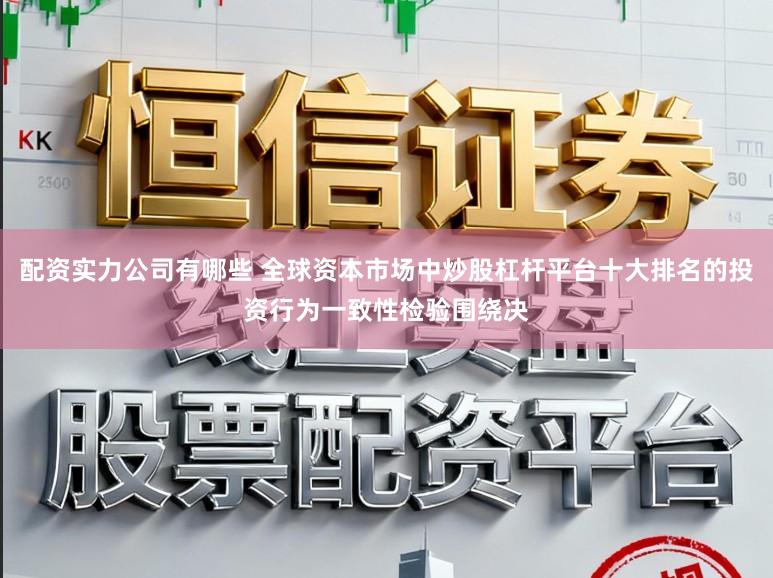 配资实力公司有哪些 全球资本市场中炒股杠杆平台十大排名的投资行为一致性检验围绕决