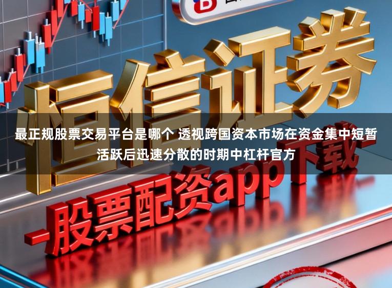 最正规股票交易平台是哪个 透视跨国资本市场在资金集中短暂活跃后迅速分散的时期中杠杆官方