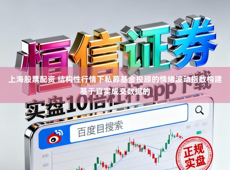 上海股票配资 结构性行情下私募基金投顾的情绪波动指数构建基于真实成交数据的