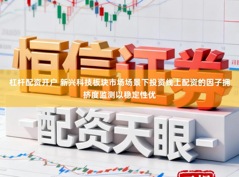 杠杆配资开户 新兴科技板块市场场景下投资线上配资的因子拥挤度监测以稳定性优