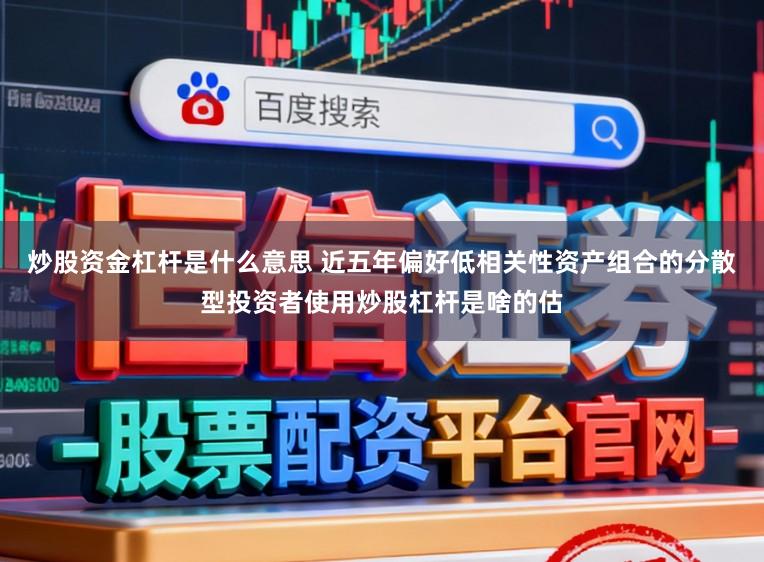 炒股资金杠杆是什么意思 近五年偏好低相关性资产组合的分散型投资者使用炒股杠杆是啥的估