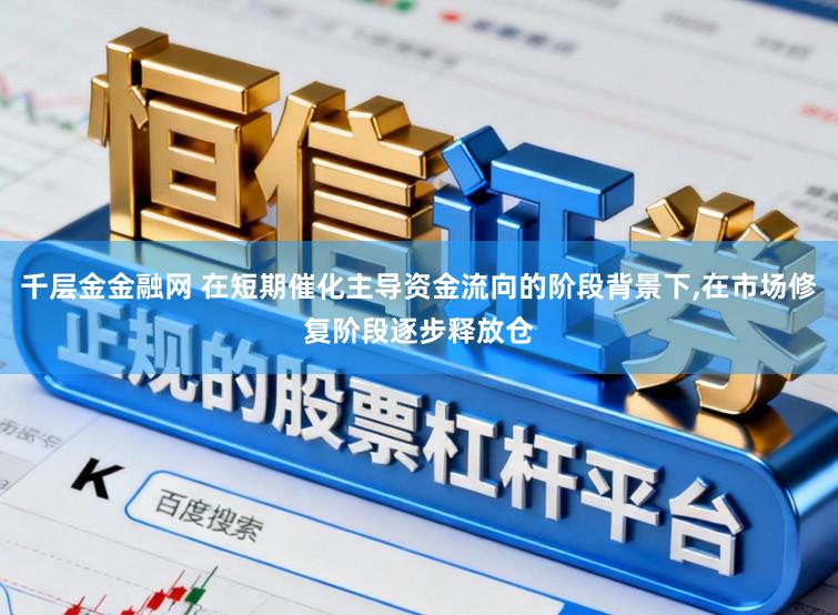 千层金金融网 在短期催化主导资金流向的阶段背景下，在市场修复阶段逐步释放仓