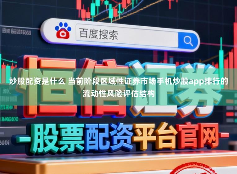 炒股配资是什么 当前阶段区域性证券市场手机炒股app排行的流动性风险评估结构