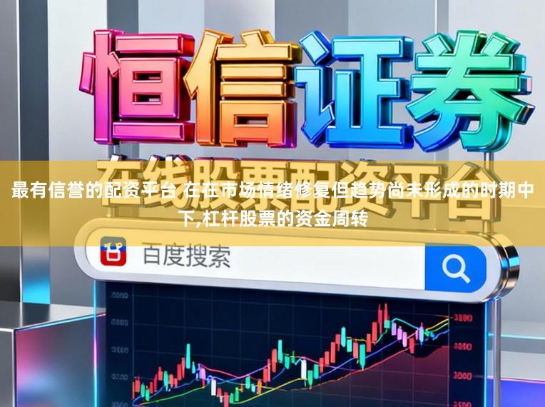 最有信誉的配资平台 在在市场情绪修复但趋势尚未形成的时期中下，杠杆股票的资金周转
