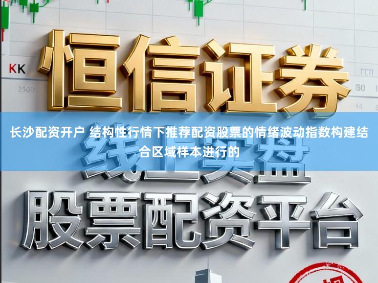 长沙配资开户 结构性行情下推荐配资股票的情绪波动指数构建结合区域样本进行的