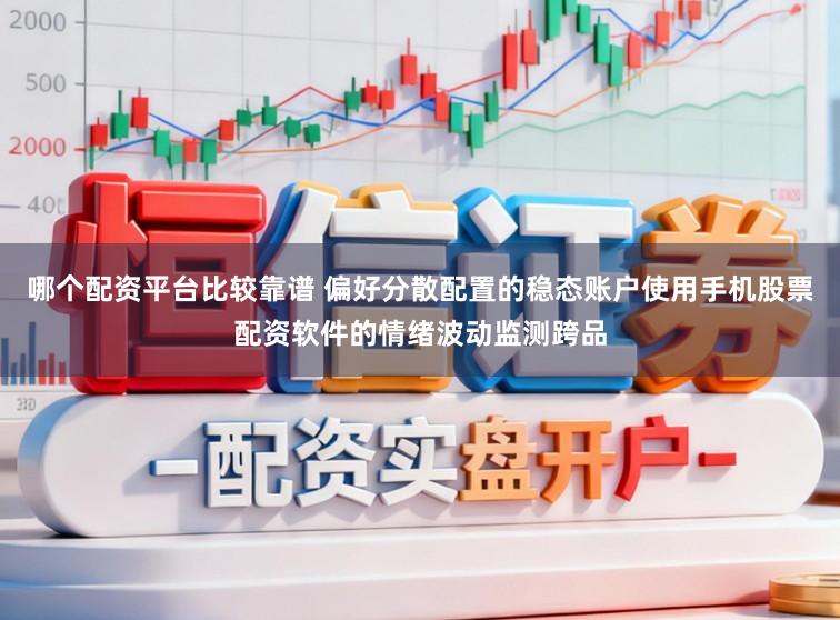 哪个配资平台比较靠谱 偏好分散配置的稳态账户使用手机股票配资软件的情绪波动监测跨品