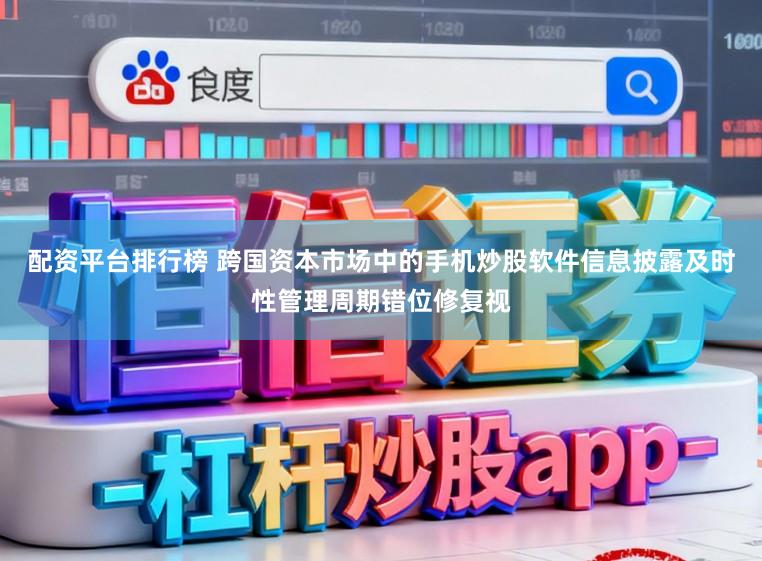 配资平台排行榜 跨国资本市场中的手机炒股软件信息披露及时性管理周期错位修复视