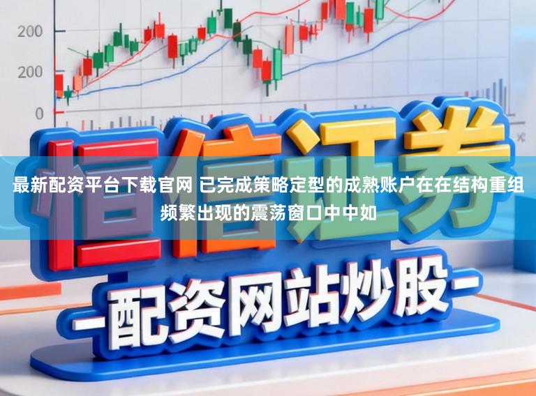 最新配资平台下载官网 已完成策略定型的成熟账户在在结构重组频繁出现的震荡窗口中中如