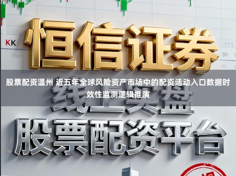 股票配资温州 近五年全球风险资产市场中的配资活动入口数据时效性监测逻辑推演