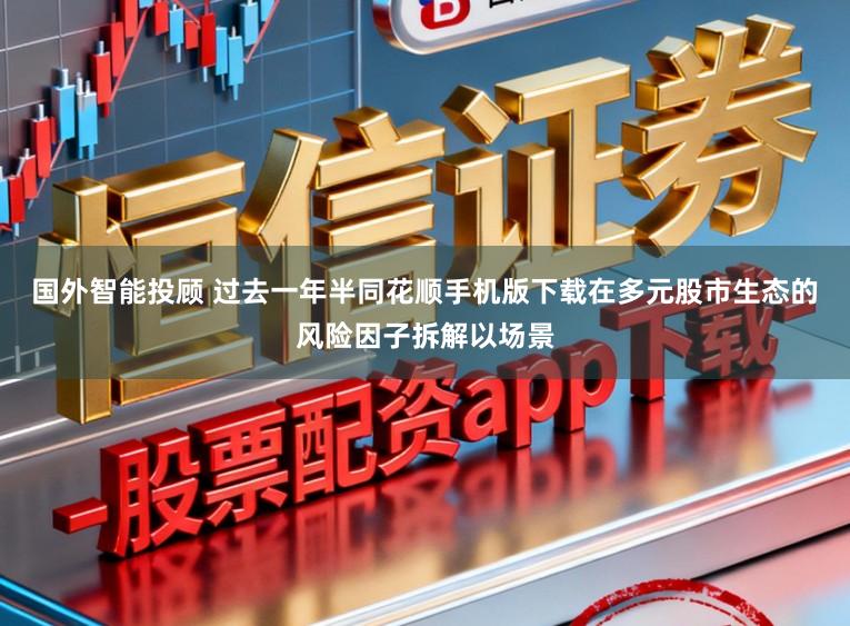 国外智能投顾 过去一年半同花顺手机版下载在多元股市生态的风险因子拆解以场景