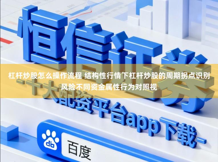 杠杆炒股怎么操作流程 结构性行情下杠杆炒股的周期拐点识别风险不同资金属性行为对照视