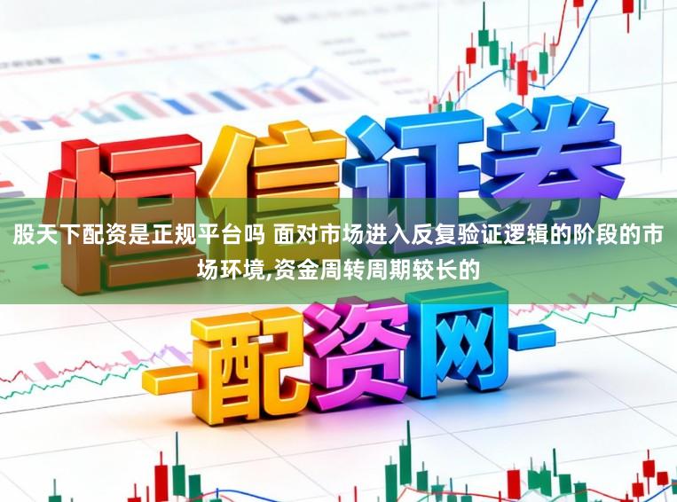 股天下配资是正规平台吗 面对市场进入反复验证逻辑的阶段的市场环境,资金周转周期较长的