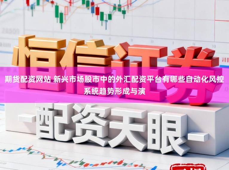 期货配资网站 新兴市场股市中的外汇配资平台有哪些自动化风控系统趋势形成与演