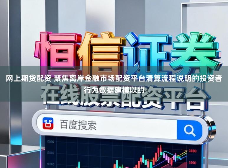 网上期货配资 聚焦离岸金融市场配资平台清算流程说明的投资者行为数据建模以约