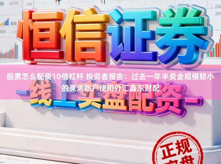 股票怎么配资10倍杠杆 投资者报告：过去一年半资金规模较小的灵活账户使用外汇鑫东财配