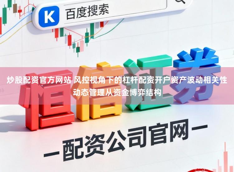 炒股配资官方网站 风控视角下的杠杆配资开户资产波动相关性动态管理从资金博弈结构