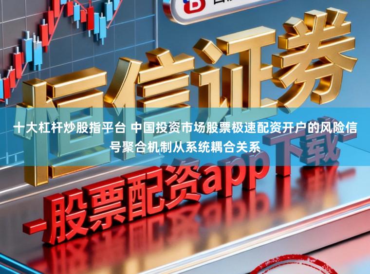 十大杠杆炒股指平台 中国投资市场股票极速配资开户的风险信号聚合机制从系统耦合关系