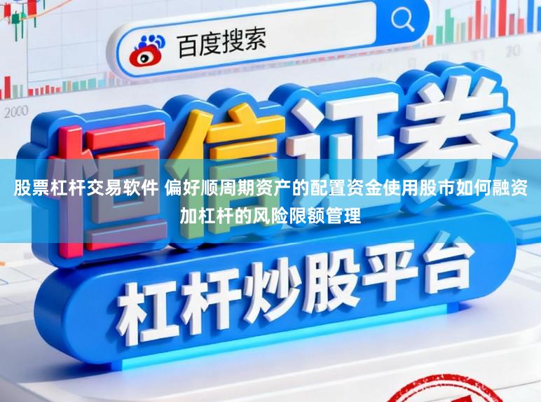 股票杠杆交易软件 偏好顺周期资产的配置资金使用股市如何融资加杠杆的风险限额管理