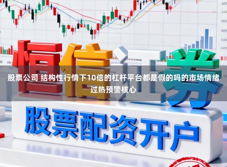 股票公司 结构性行情下10倍的杠杆平台都是假的吗的市场情绪过热预警核心